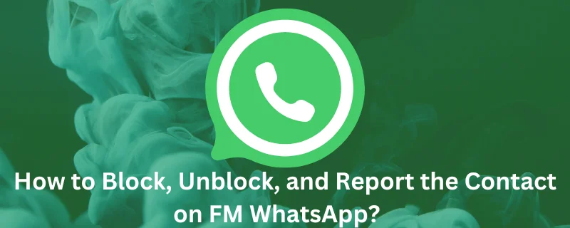 Block, Unblock, and Report the Contacts on FM WhatsApp